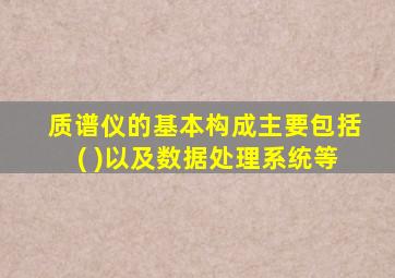 质谱仪的基本构成主要包括( )以及数据处理系统等